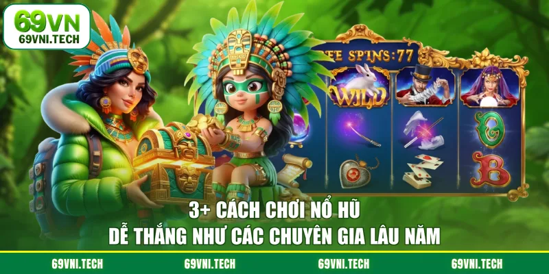 3 Cách Chơi Nổ Hũ Dễ Thắng Như Các Chuyên Gia Lâu Năm