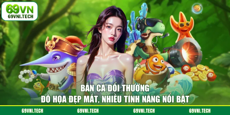 Bắn cá đổi thưởng đồ họa đẹp mắt nhiều tính năng nổi bật