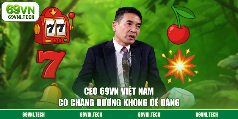 CEO 69VN Việt Nam có chặng đường không dễ dàng