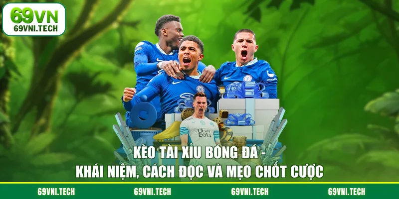 Kèo Tài Xỉu Bóng Đá - Khái Niệm Cách Đọc Và Mẹo Chốt Cược