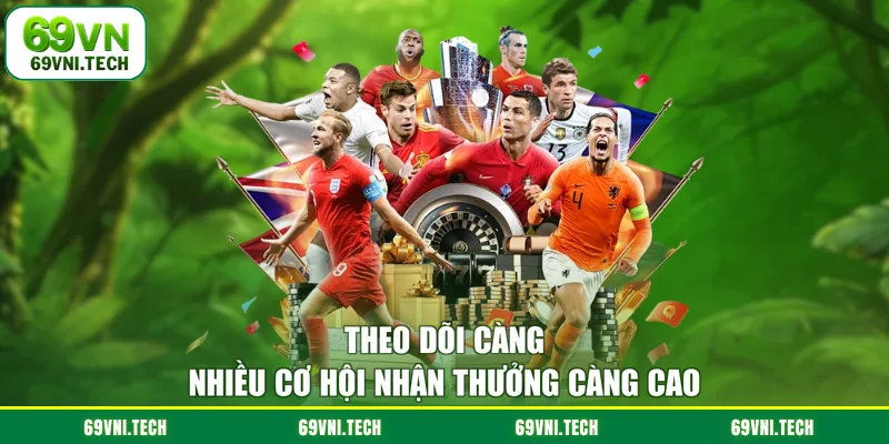Theo dõi càng nhiều cơ hội nhận thưởng càng cao