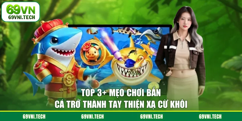 Top 3 Mẹo Chơi Bắn Cá Trở Thành Tay Thiện Xạ Cừ Khôi